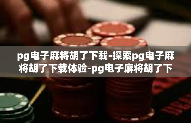 pg电子麻将胡了下载-探索pg电子麻将胡了下载体验-pg电子麻将胡了下载