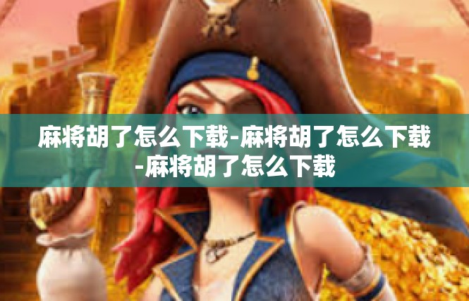 麻将胡了怎么下载-麻将胡了怎么下载-麻将胡了怎么下载