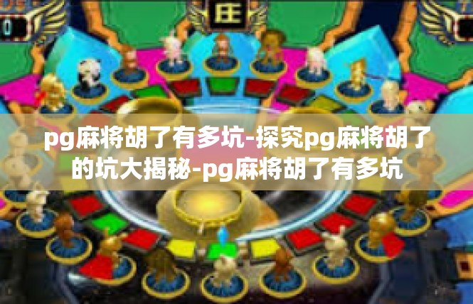 pg麻将胡了有多坑-探究pg麻将胡了的坑大揭秘-pg麻将胡了有多坑