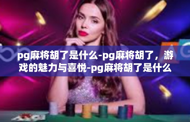 pg麻将胡了是什么-pg麻将胡了，游戏的魅力与喜悦-pg麻将胡了是什么