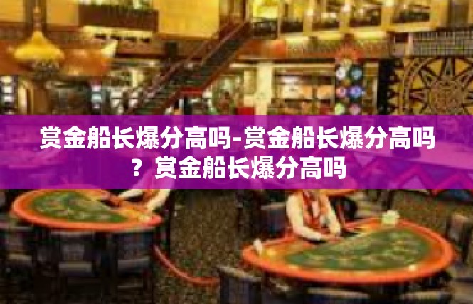 赏金船长爆分高吗-赏金船长爆分高吗？赏金船长爆分高吗