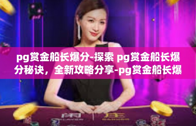 pg赏金船长爆分-探索 pg赏金船长爆分秘诀，全新攻略分享-pg赏金船长爆分