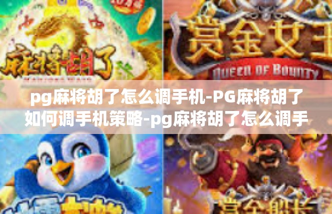 pg麻将胡了怎么调手机-PG麻将胡了如何调手机策略-pg麻将胡了怎么调手机