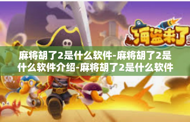 麻将胡了2是什么软件-麻将胡了2是什么软件介绍-麻将胡了2是什么软件