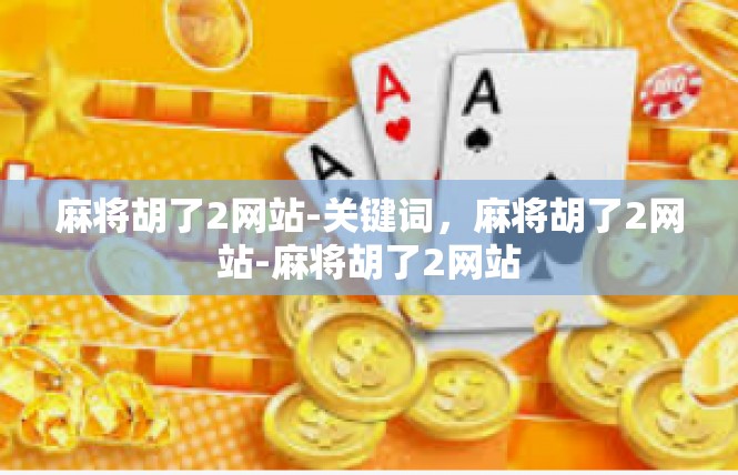 麻将胡了2网站-关键词，麻将胡了2网站-麻将胡了2网站