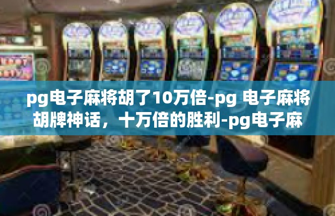 pg电子麻将胡了10万倍-pg 电子麻将胡牌神话，十万倍的胜利-pg电子麻将胡了10万倍