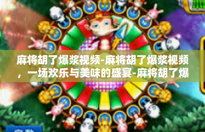 麻将胡了爆浆视频-麻将胡了爆浆视频，一场欢乐与美味的盛宴-麻将胡了爆浆视频