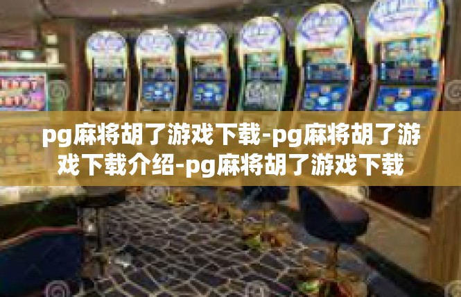 pg麻将胡了游戏下载-pg麻将胡了游戏下载介绍-pg麻将胡了游戏下载