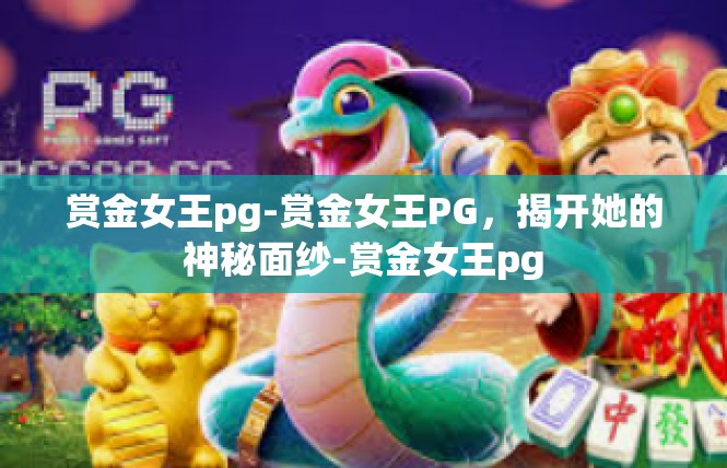 赏金女王pg-赏金女王PG，揭开她的神秘面纱-赏金女王pg