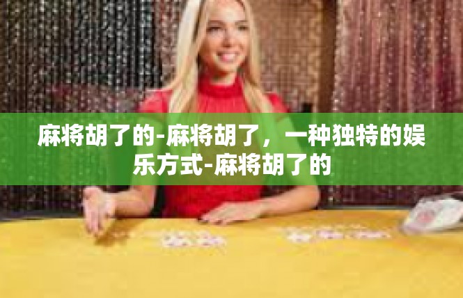 麻将胡了的-麻将胡了，一种独特的娱乐方式-麻将胡了的