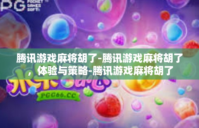 腾讯游戏麻将胡了-腾讯游戏麻将胡了，体验与策略-腾讯游戏麻将胡了