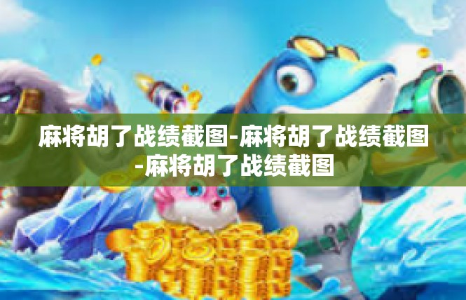 麻将胡了战绩截图-麻将胡了战绩截图-麻将胡了战绩截图