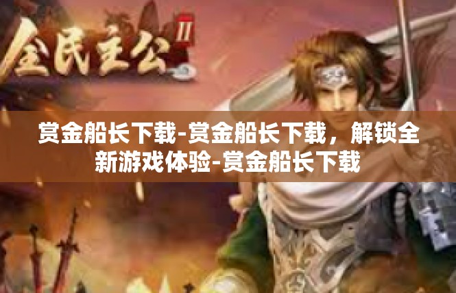赏金船长下载-赏金船长下载，解锁全新游戏体验-赏金船长下载