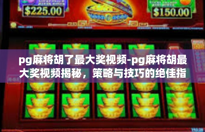 pg麻将胡了最大奖视频-pg麻将胡最大奖视频揭秘，策略与技巧的绝佳指南-pg麻将胡了最大奖视频