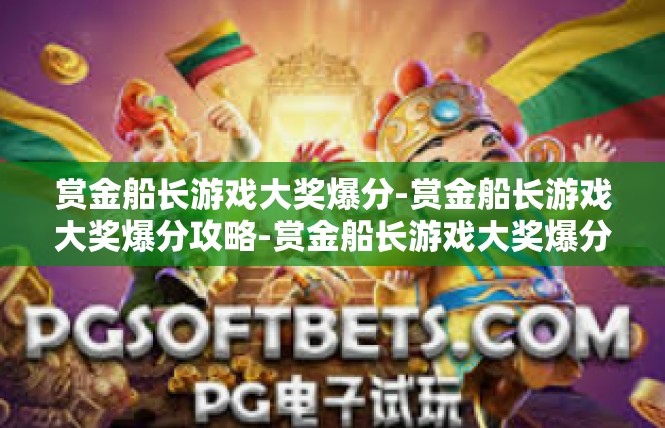 赏金船长游戏大奖爆分-赏金船长游戏大奖爆分攻略-赏金船长游戏大奖爆分