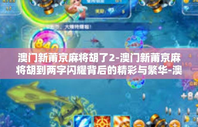 澳门新莆京麻将胡了2-澳门新莆京麻将胡到两字闪耀背后的精彩与繁华-澳门新莆京麻将胡了2