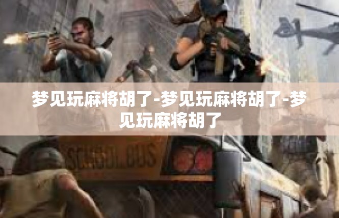 梦见玩麻将胡了-梦见玩麻将胡了-梦见玩麻将胡了