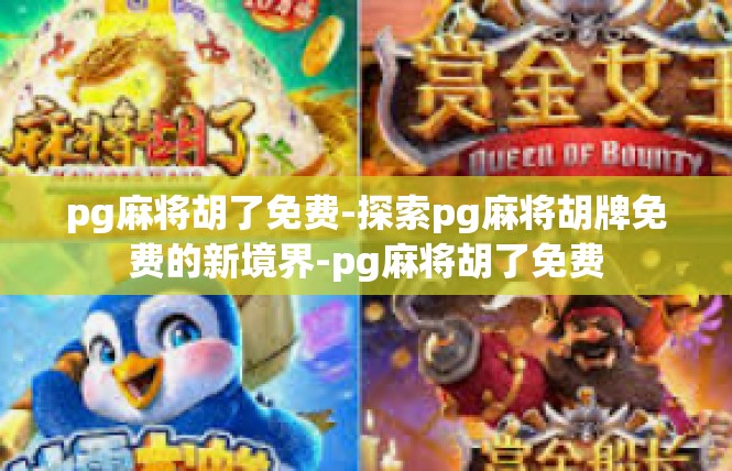 pg麻将胡了免费-探索pg麻将胡牌免费的新境界-pg麻将胡了免费