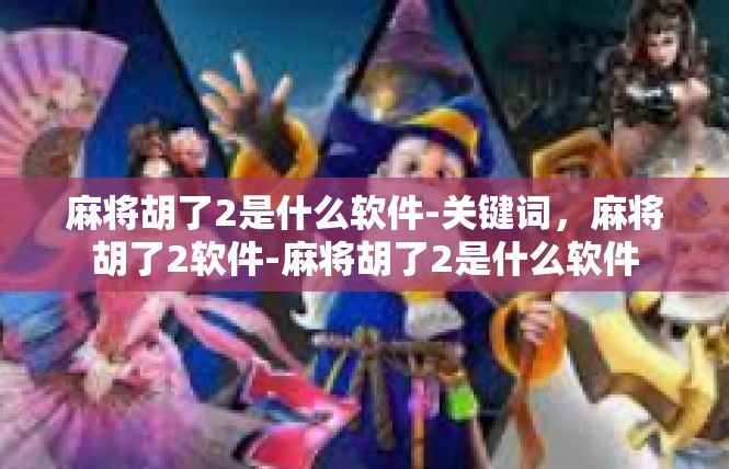 麻将胡了2是什么软件-关键词，麻将胡了2软件-麻将胡了2是什么软件