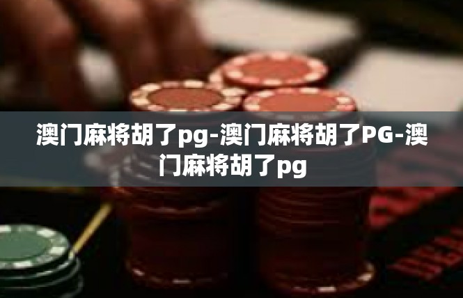 澳门麻将胡了pg-澳门麻将胡了PG-澳门麻将胡了pg