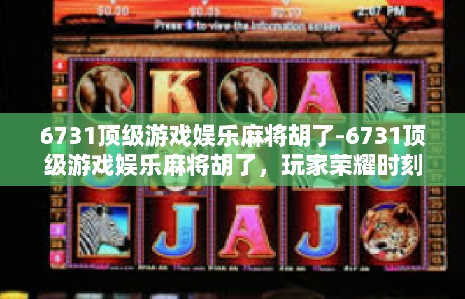 6731顶级游戏娱乐麻将胡了-6731顶级游戏娱乐麻将胡了，玩家荣耀时刻-6731顶级游戏娱乐麻将胡了