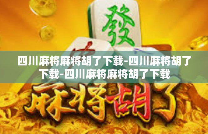 四川麻将麻将胡了下载-四川麻将胡了下载-四川麻将麻将胡了下载