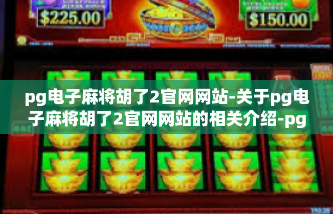 pg电子麻将胡了2官网网站-关于pg电子麻将胡了2官网网站的相关介绍-pg电子麻将胡了2官网网站