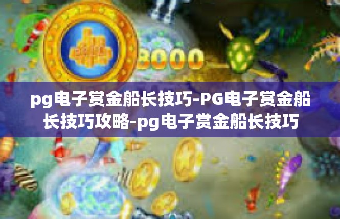pg电子赏金船长技巧-PG电子赏金船长技巧攻略-pg电子赏金船长技巧