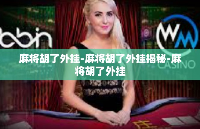 麻将胡了外挂-麻将胡了外挂揭秘-麻将胡了外挂