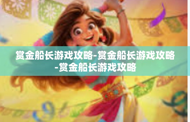 赏金船长游戏攻略-赏金船长游戏攻略-赏金船长游戏攻略
