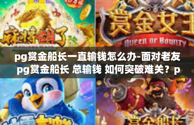 pg赏金船长一直输钱怎么办-面对老友 pg赏金船长 总输钱 如何突破难关？pg赏金船长一直输钱怎么办