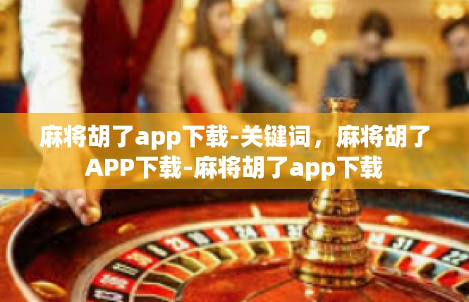 麻将胡了app下载-关键词，麻将胡了APP下载-麻将胡了app下载