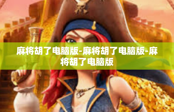 麻将胡了电脑版-麻将胡了电脑版-麻将胡了电脑版