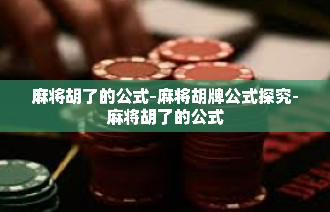 麻将胡了的公式-麻将胡牌公式探究-麻将胡了的公式