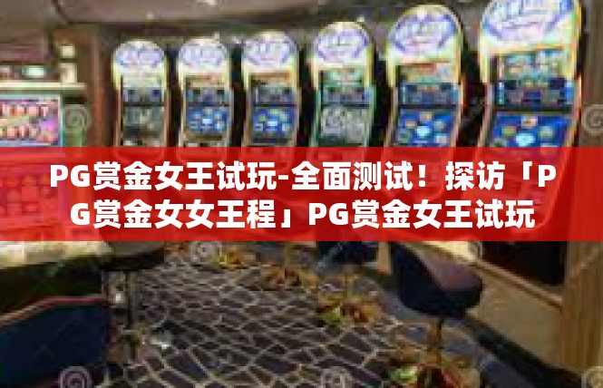 PG赏金女王试玩-全面测试！探访「PG赏金女女王程」PG赏金女王试玩