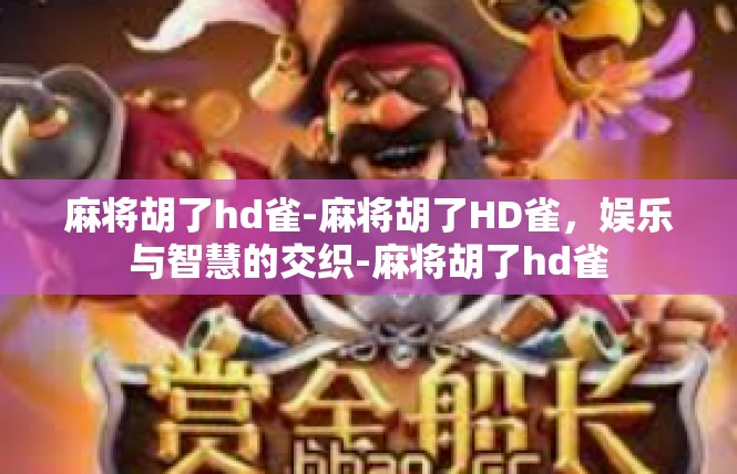 麻将胡了hd雀-麻将胡了HD雀，娱乐与智慧的交织-麻将胡了hd雀