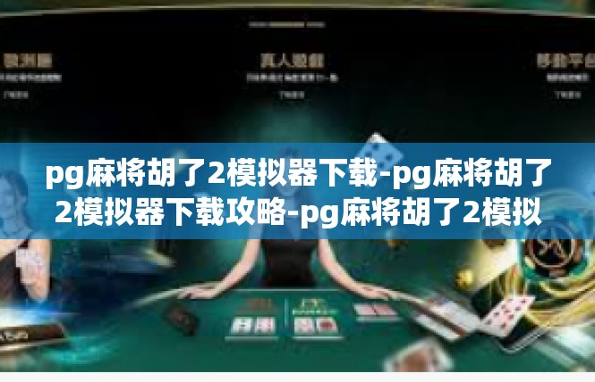 pg麻将胡了2模拟器下载-pg麻将胡了2模拟器下载攻略-pg麻将胡了2模拟器下载