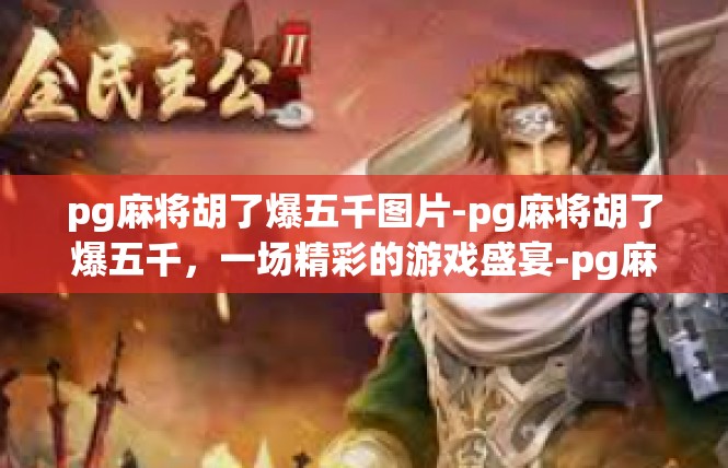 pg麻将胡了爆五千图片-pg麻将胡了爆五千，一场精彩的游戏盛宴-pg麻将胡了爆五千图片