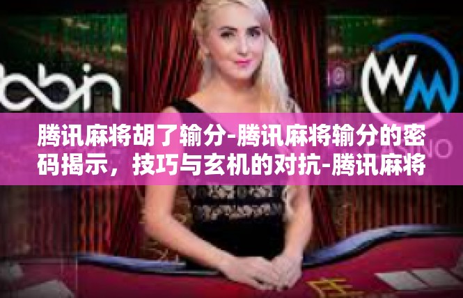 腾讯麻将胡了输分-腾讯麻将输分的密码揭示，技巧与玄机的对抗-腾讯麻将胡了输分