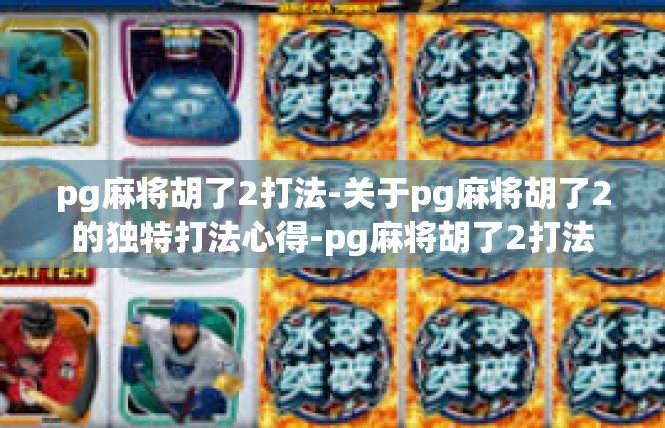 pg麻将胡了2打法-关于pg麻将胡了2的独特打法心得-pg麻将胡了2打法