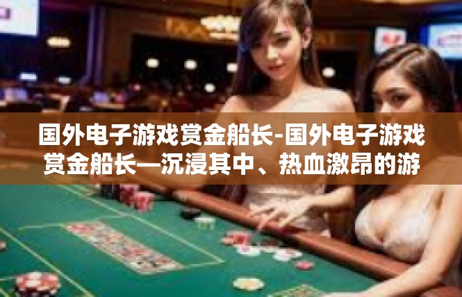 国外电子游戏赏金船长-国外电子游戏赏金船长—沉浸其中、热血激昂的游戏之旅-国外电子游戏赏金船长