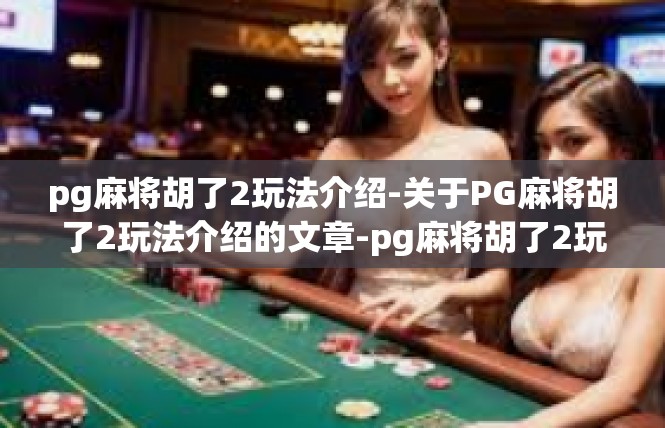 pg麻将胡了2玩法介绍-关于PG麻将胡了2玩法介绍的文章-pg麻将胡了2玩法介绍