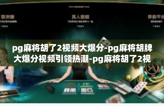 pg麻将胡了2视频大爆分-pg麻将胡牌大爆分视频引领热潮-pg麻将胡了2视频大爆分