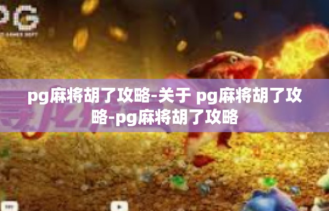 pg麻将胡了攻略-关于 pg麻将胡了攻略-pg麻将胡了攻略