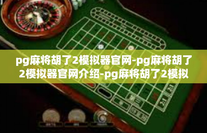 pg麻将胡了2模拟器官网-pg麻将胡了2模拟器官网介绍-pg麻将胡了2模拟器官网