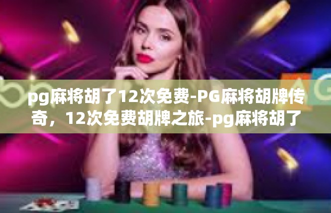 pg麻将胡了12次免费-PG麻将胡牌传奇，12次免费胡牌之旅-pg麻将胡了12次免费