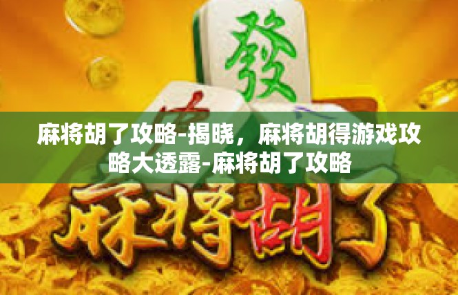 麻将胡了攻略-揭晓，麻将胡得游戏攻略大透露-麻将胡了攻略