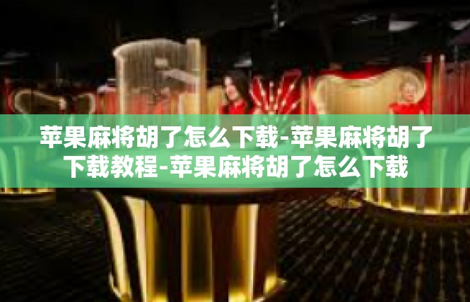 苹果麻将胡了怎么下载-苹果麻将胡了下载教程-苹果麻将胡了怎么下载