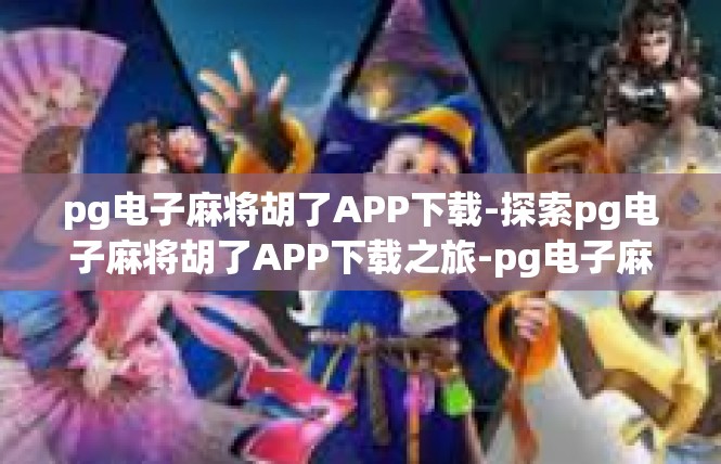 pg电子麻将胡了APP下载-探索pg电子麻将胡了APP下载之旅-pg电子麻将胡了APP下载