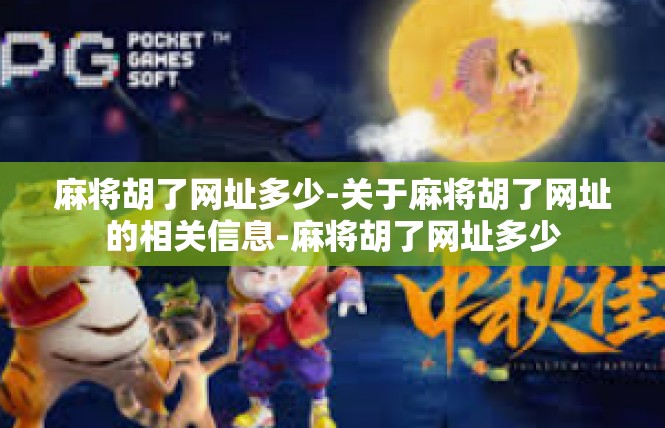 麻将胡了网址多少-关于麻将胡了网址的相关信息-麻将胡了网址多少